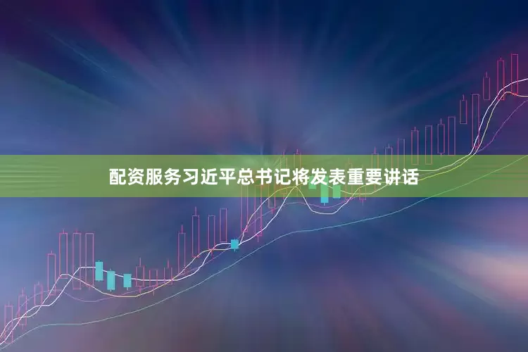 配资服务习近平总书记将发表重要讲话