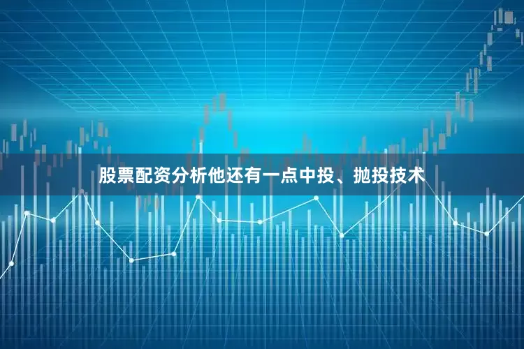 股票配资分析他还有一点中投、抛投技术