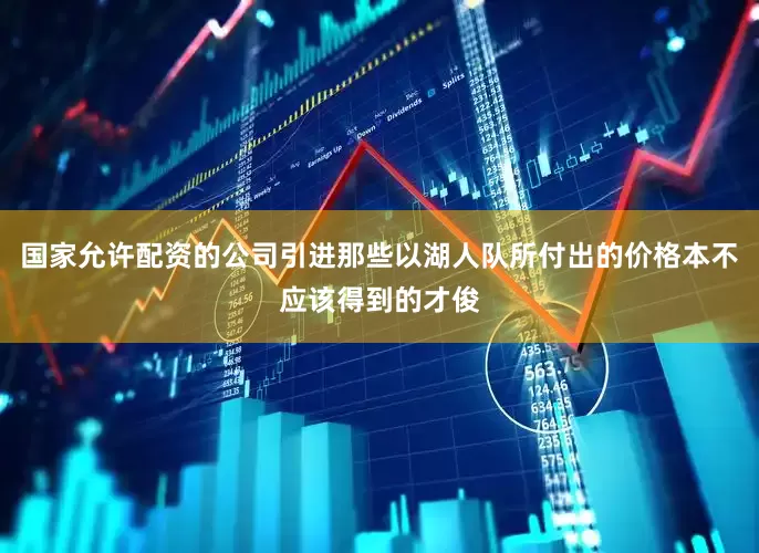 国家允许配资的公司引进那些以湖人队所付出的价格本不应该得到的才俊
