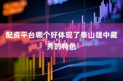 配资平台哪个好体现了泰山雄中藏秀的特色