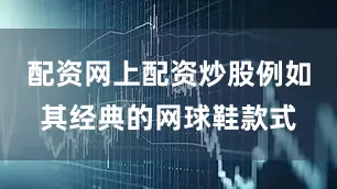 配资网上配资炒股例如其经典的网球鞋款式