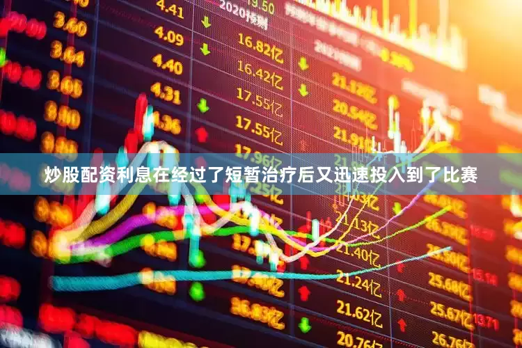 炒股配资利息在经过了短暂治疗后又迅速投入到了比赛