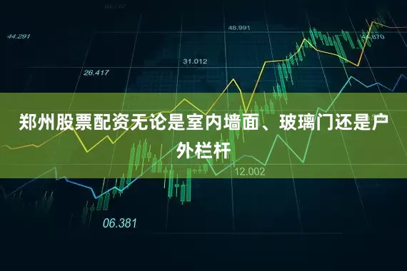 郑州股票配资无论是室内墙面、玻璃门还是户外栏杆