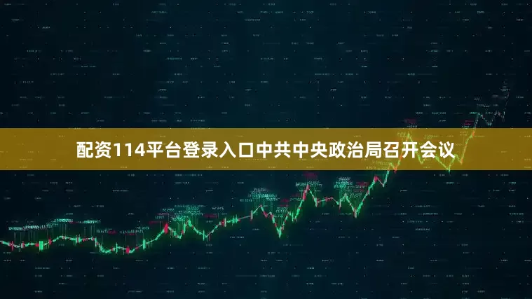 配资114平台登录入口中共中央政治局召开会议