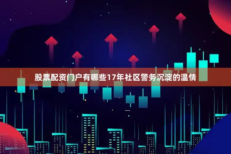 股票配资门户有哪些17年社区警务沉淀的温情