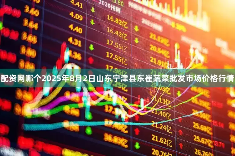配资网哪个2025年8月2日山东宁津县东崔蔬菜批发市场价格行情