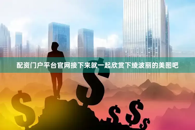配资门户平台官网接下来就一起欣赏下绫波丽的美图吧