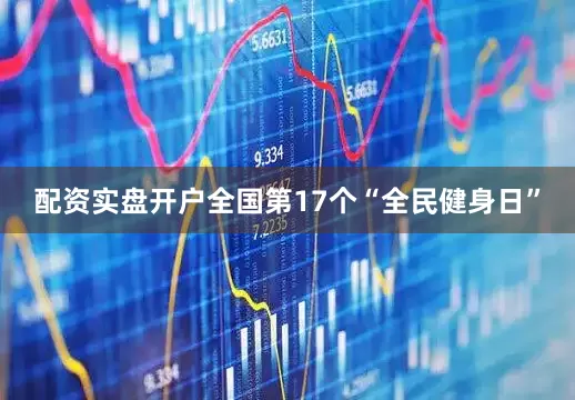 配资实盘开户全国第17个“全民健身日”