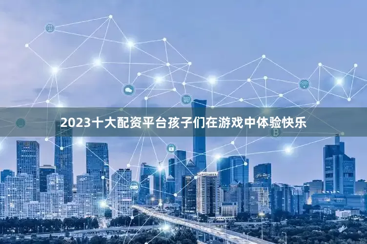 2023十大配资平台孩子们在游戏中体验快乐