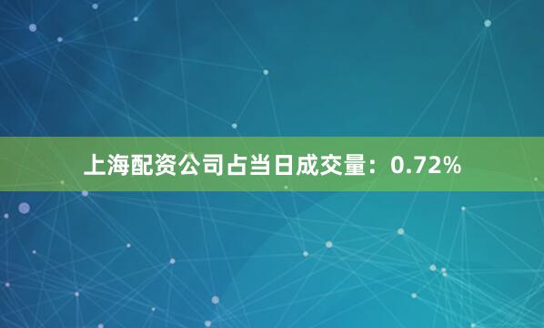 上海配资公司占当日成交量：0.72%